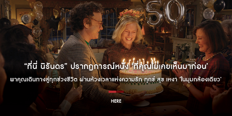 “HERE ที่นี่ นิรันดร” ปรากฏการณ์หนัง ‘ที่คุณไม่เคยเห็นมาก่อน’ เดินทางสู่ทุกช่วงชีวิต ผ่านห้วงเวลาแห่งความรัก ทุกข์ สุข เหงา ‘ในมุมกล้องเดียว’